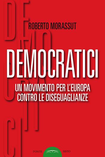 Democratici. Un movimento per l'Europa contro le diseguaglianze - Roberto Morassut - Libro Ponte Sisto 2018, Politicamente | libraccio.click