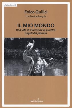 Il mio mondo. Una vita di avventure ai quattro angoli del pianeta - Folco Quilici, Davide Bregola - Libro Melville Edizioni 2018, Autoritratti | libraccio.click