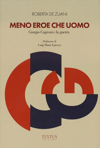 Meno eroe che uomo. Giorgio Caproni e la guerra - Roberta De Zuani - Libro Textus 2025 | libraccio.click