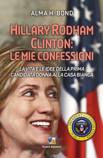 Hillary Rodham Clinton. La vita e le idee della prima candidata donna alla Casa Bianca - Alma H. Bond - Libro Fuoco Edizioni 2016, Incroci | libraccio.click