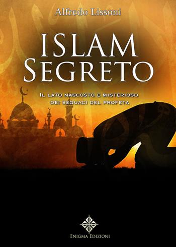 Islam segreto. Il lato nascosto e misterioso dei seguaci del profeta - Alfredo Lissoni - Libro Enigma 2019 | libraccio.click