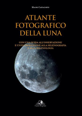 Atlante fotografico della luna. Con una guida all'osservazione e un'introduzione alla selenografia e alla selenologia. Ediz. illustrata - Mauro Castagneto - Libro Castel Negrino 2021, Fuori collana | libraccio.click