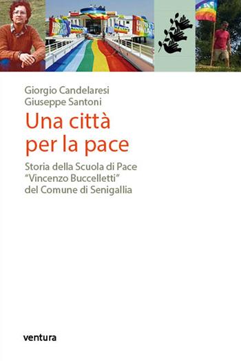 Una città per la pace. Storia della Scuola di Pace «Vincenzo Buccelletti» del Comune di Senigallia - Giorgio Candelaresi, Giuseppe Santoni - Libro Venturaedizioni 2018 | libraccio.click