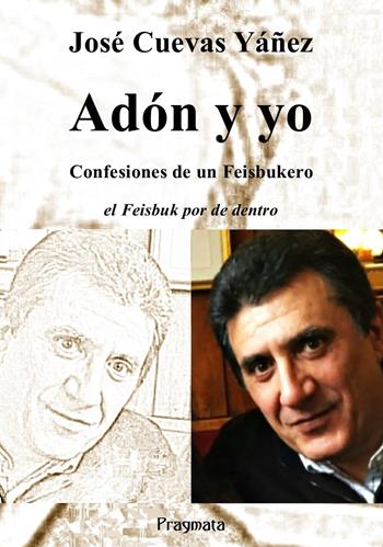 Adón y yo. Confesiones de un Feisbukero. El Feisbuk por de dentro. Ediz. integrale - José Cuevas Yáñez - Libro Pragmata 2019 | libraccio.click