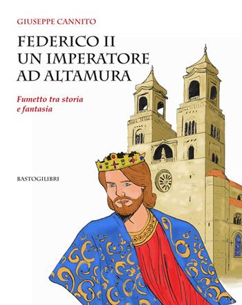 Federico II un imperatore ad Altamura. Fumetto tra storia e fantasia - Giuseppe Cannito - Libro BastogiLibri 2015 | libraccio.click