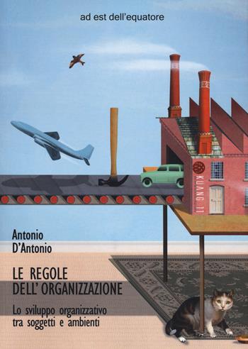 Le regole dell'organizzazione. Lo sviluppo organizzativo tra soggetti e ambienti - Antonio D'Antonio - Libro Ad Est dell'Equatore 2020 | libraccio.click