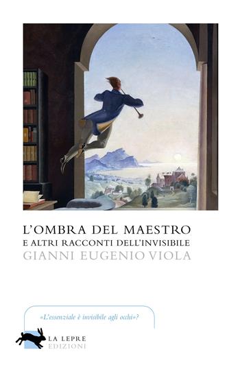 L'ombra del maestro e altri racconti dell'invisibile - Gianni Eugenio Viola - Libro La Lepre Edizioni 2020, Visioni | libraccio.click