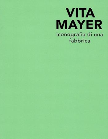Vita Mayer. Iconografia di una fabbrica. Ediz. illustrata  - Libro Quinlan 2019 | libraccio.click