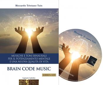 Brain code. Musiche e toni binaurali per il potenziamento mentale e una nuova qualità di vita. Con CD-Audio - Riccardo Tristano Tuis - Libro Capitanart Music and Culture 2022 | libraccio.click