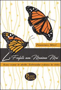 Le farfalle non muoiono mai. Sono come le stelle. Entrambe volano in cielo - Francesco Micci - Libro Planet Book 2016 | libraccio.click