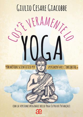 Cos'è veramente lo yoga. Un metodo scientifico per sperimentare l'infinito - Giulio Cesare Giacobbe - Libro Arte di Essere (Campagnano) 2015 | libraccio.click