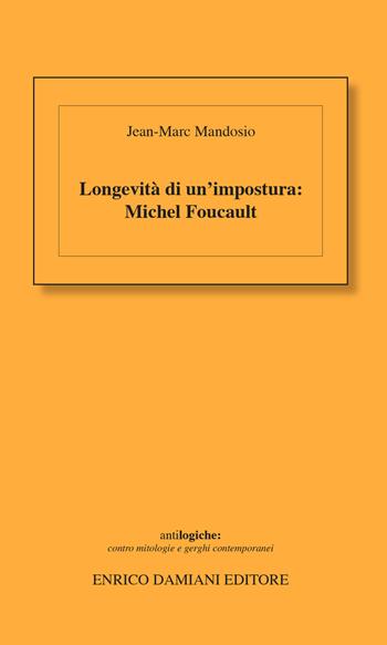 Longevità di un'impostura: Michel Foucault - Jean-Marc Mandosio - Libro ED-Enrico Damiani Editore 2017, Antilogiche | libraccio.click