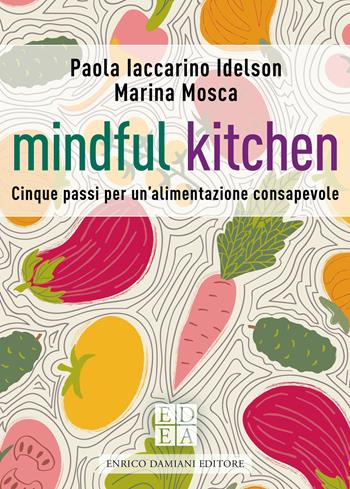 Mindful kitchen. Cinque passi per un'alimentazione consapevole - Paola Iaccarino Idelson, Marina Mosca - Libro ED-Enrico Damiani Editore 2021, La pietra filosofale | libraccio.click