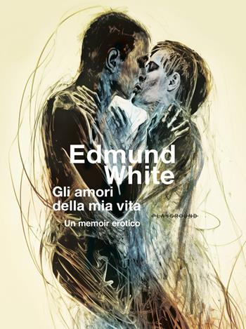 Gli amori della mia vita. Un memoir erotico - Edmund White - Libro Playground 2025 | libraccio.click
