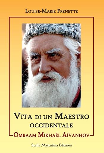 Omraam Mikhael Aivanhov. Vita di un maestro occidentale - Louise-Marie Frenette - Libro Stella Mattutina Edizioni 2016, Luci dall'est | libraccio.click