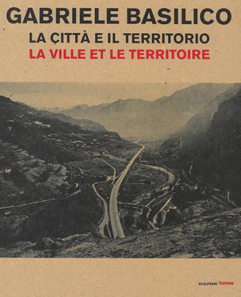 Gabriele Basilico. La città e il territorio-La ville et le territoire. Catalogo della mostra (Aosta, 28 aprile-23 settembre 2018)  - Libro Scalpendi 2018, Cataloghi di mostre | libraccio.click