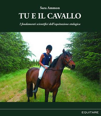 Tu e il cavallo. I fondamenti scientifici dell'equitazione etologica - Sara Ammon - Libro Equitare 2026 | libraccio.click