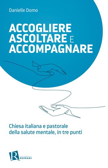 Accogliere ascoltare e accompagnare. Chiesta italiana e pastorale della salute mentale, in tre punti - Danielle Domo - Libro Editoriale Romani 2023, Percorsi di pastorale della salute | libraccio.click