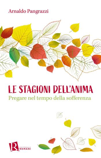 Le stagioni dell'anima. Pregare nel tempo della sofferenza - Arnaldo Pangrazzi - Libro Editoriale Romani 2023, Percorsi di pastorale della salute | libraccio.click