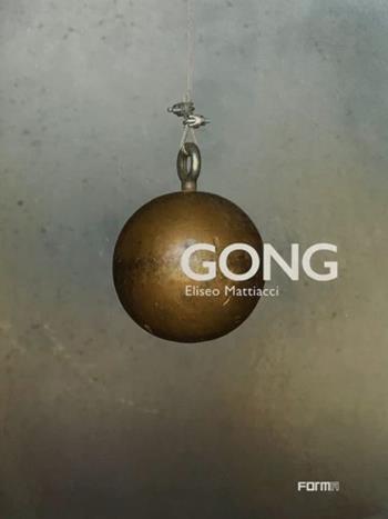 Gong. Eliseo Mattiacci. Catalogo della mostra (Firenze, 2 giugno-14 ottobre 2018). Ediz. illustrata - Sergio Risaliti, Lara Conte, Emanuele Pace - Libro Forma Edizioni 2018 | libraccio.click