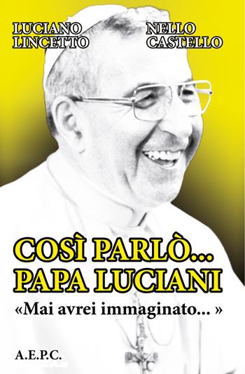 Così parlò... Papa Luciani. «Mai avrei immaginato...» - Luciano Lincetto, Nello Castello - Libro Ass. Editoriale Pro. Cattolica 2022 | libraccio.click