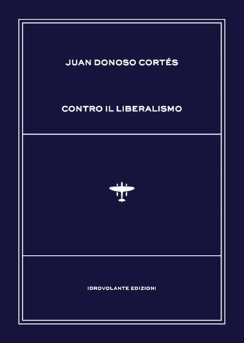 Contro il liberalismo - Juan Donoso Cortés - Libro Idrovolante Edizioni 2018 | libraccio.click