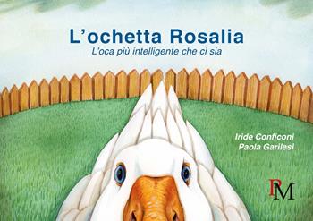 L'ochetta Rosalia. L'oca più intelligente che ci sia - Iride Conficoni, Paola Garilesi - Libro PM edizioni 2018 | libraccio.click
