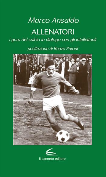 Allenatori. I guru del calcio in dialogo con gli intellettuali - Marco Ansaldo, R. Parodi - Libro Il Canneto Editore 2020 | libraccio.click
