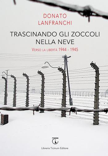 Trascinando gli zoccoli nella neve. Verso la libertà 1944-1945 - Donato Lanfranchi - Libro Libreria Ticinum Editore 2018 | libraccio.click
