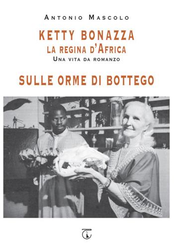 Ketty Bonazza la regina d'Africa-Sulle orme di Bottego - Antonio Mascolo - Libro Libreria Ticinum Editore 2020 | libraccio.click