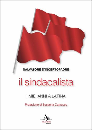 Il sindacalista. I miei anni a Latina - Salvatore D'Incertopadre - Libro Atlantide Editore 2015 | libraccio.click