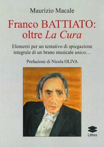 Franco Battiato: oltre La Cura. Elementi per un tentativo di spiegazione integrale di un brano musicale unico... - Maurizio Macale - Libro Lithos 2019, Saggi | libraccio.click