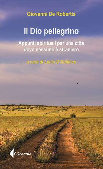 Il Dio pellegrino. Appunti spirituali per una città dove nessuno è straniero - Giovanni De Robertis - Libro Grecale 2019, Est | libraccio.click