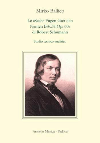 Le «Sechs Fugen über den Namen Bach op. 60» di Robert Schumann. Studio tecnico-analitico - Mirko Ballico - Libro Armelin Musica 2020, Manuali | libraccio.click