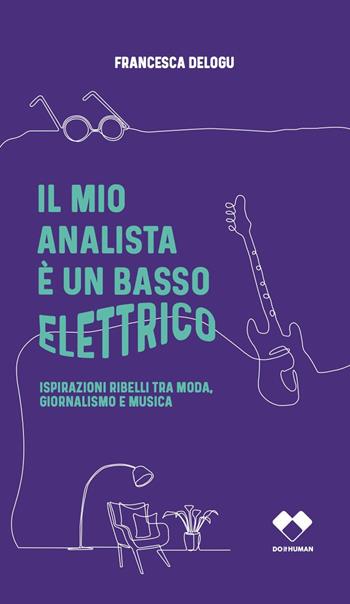 Il mio analista è un basso elettrico. Ispirazioni ribelli tra moda, giornalismo e musica - Francesca Delogu - Libro Do it human 2022 | libraccio.click