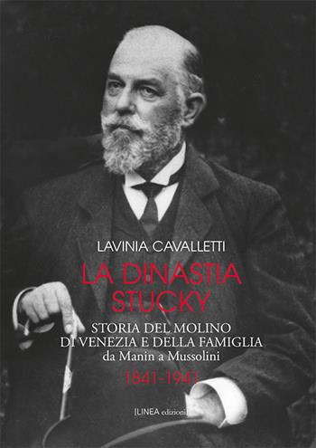 La dinastia Stucky 1841-1941. Storia del molino di Venezia e della famiglia, da Manin a Mussolini. Ediz. illustrata - Lavinia Cavalletti - Libro Linea Edizioni 2018, Linea narrativa | libraccio.click