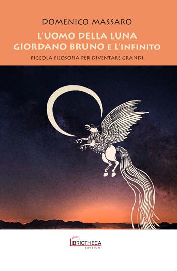 L'uomo della luna. Giordano Bruno e l'infinito. Piccola filosofia per diventare grandi - Domenico Massaro - Libro Libriotheca Edizioni 2019 | libraccio.click