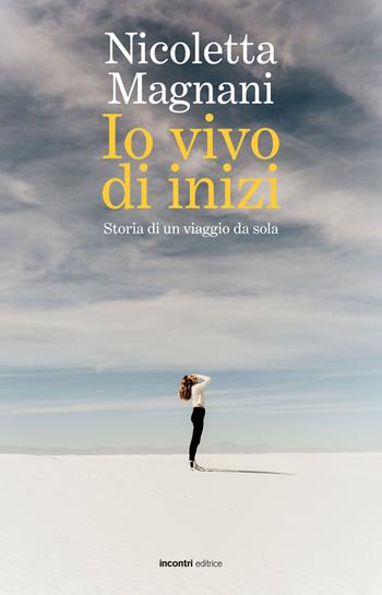 Io vivo di inizi. Storia di un viaggio da sola - Nicoletta Magnani - Libro Incontri Editrice 2022, Proposte | libraccio.click