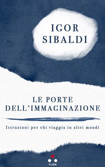Le porte dell'immaginazione. Istruzioni per chi viaggia in altri mondi - Igor Sibaldi - Libro Tlon 2018 | libraccio.click