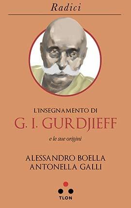 L' insegnamento di G. I. Gurdjieff e le sue origini - Alessandro Boella, Antonella Galli - Libro Tlon 2019, Radici | libraccio.click