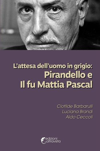 L'attesa dell'uomo in grigio: Pirandello e Il fu Mattia Pascal - Clotilde Barbarulli, Luciana Brandi, Aldo Ceccoli - Libro Altravista 2023, Amigdala | libraccio.click