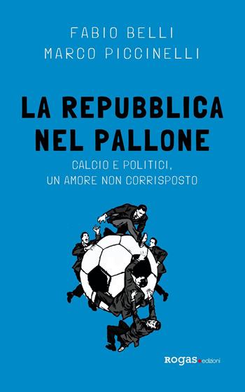 La Repubblica nel pallone. Calcio e politici, un amore non corrisposto - Fabio Belli, Marco Piccinelli - Libro Rogas 2019, Mané | libraccio.click