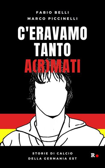C'eravamo tanto a(r)mati. Storie di calcio della Germania Est - Fabio Belli, Marco Piccinelli - Libro Rogas 2021, Mané | libraccio.click