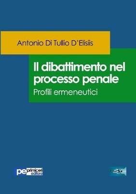 Il dibattimento nel processo penale. Profili ermeneutici - Antonio Di Tullio D'Elisiis - Libro Primiceri Editore 2017, FastLaw | libraccio.click