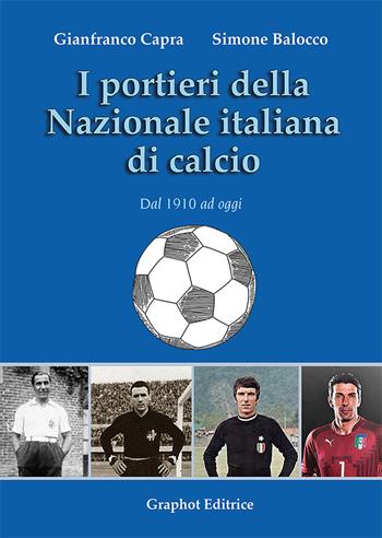 I portieri della Nazionale italiana di calcio. Dal 1910 ad oggi - Gianfranco Capra, Simone Balocco - Libro Graphot 2020 | libraccio.click