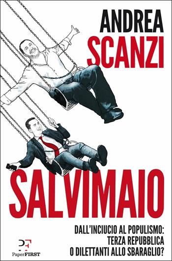 Salvimaio. Dall'inciucio al populismo: terza Repubblica o dilettanti allo sbaraglio? - Andrea Scanzi - Libro PaperFIRST 2018 | libraccio.click