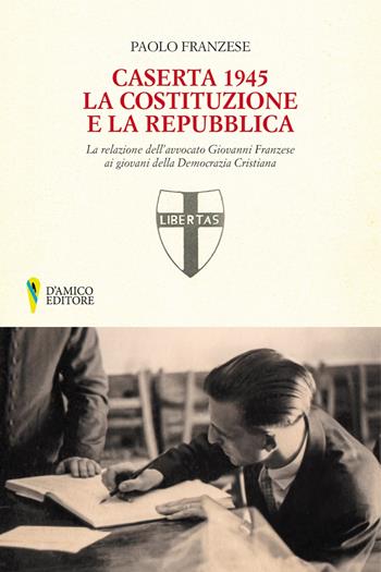 Caserta 1945. La Costituzione e la Repubblica. La relazione dell'avvocato Giovanni Franzese ai giovani della Democrazia Cristiana - Paolo Franzese - Libro D'Amico Editore 2021, Campania felix | libraccio.click