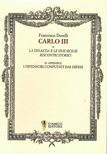Carlo III o La dinastia e le due Sicilie. Riscontri storici. In appendice «I difensori confutati dai difesi» - Francesco Durelli - Libro D'Amico Editore 2023, Fragmenta | libraccio.click