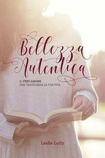 Bellezza autentica. Il vero amore che trasforma la tua vita - Leslie Ludy - Libro ADI Media 2016 | libraccio.click