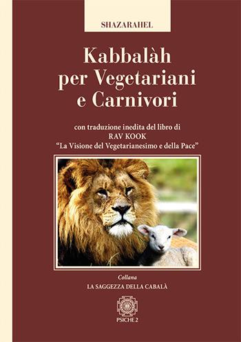 Kabbalàh per vegetariani e carnivori. Con traduzione inedita del libro di Rav Kook «La visione del vegetarianesimo e della pace» - Shazarahel - Libro Psiche 2 2017, La saggezza della cabalà | libraccio.click